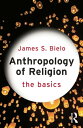 Anthropology of Religion: The Basics【電子書籍】 James Bielo