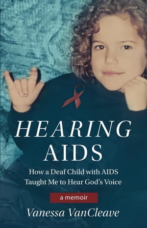 Hearing AIDS: How a Deaf Child with AIDS Taught Me to Hear God's Voice