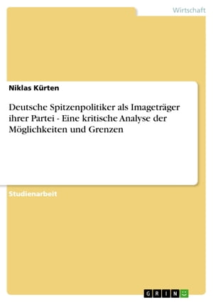 Deutsche Spitzenpolitiker als Imagetr?ger ihrer Partei - Eine kritische Analyse der M?glichkeiten und Grenzen Eine kritische Analyse der M?glichkeiten und Grenzen