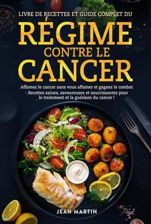 LIVRE DE RECETTES ET GUIDE COMPLET DU RÉGIME CONTRE LE CANCER. Affamez le cancer sans vous affamer et gagnez le combat - Recettes saines, savoureuses et nourrissantes pour le traitement et la guérison du cancer !