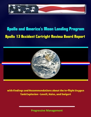 Apollo and America's Moon Landing Program: Apollo 13 Accident Cortright Review Board Report with Findings and Recommendations about the In-flight Oxygen Tank Explosion - Lovell, Haise, and Swigert