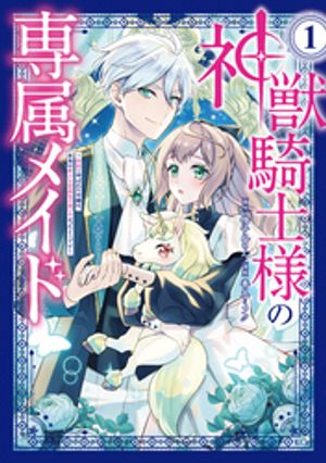 神獣騎士様の専属メイド〜無能と呼ばれた令嬢は、本当は希少な聖属性の使い手だったようです〜（１）