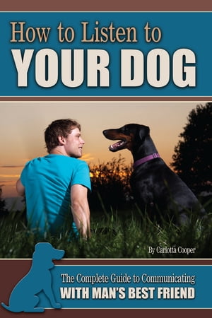 How to Listen to Your Dog The Complete Guide to Communicating with Man's Best Friend