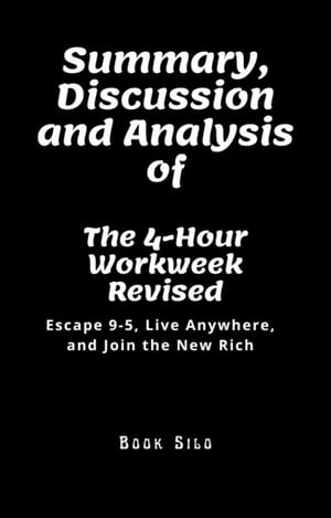 Summary, Discussion and Analysis of The 4-Hour Workweek Revised Escape 9-5, Live Anywhere, and Join the New Rich By Timothy FerrissŻҽҡ[ Book Silo ]