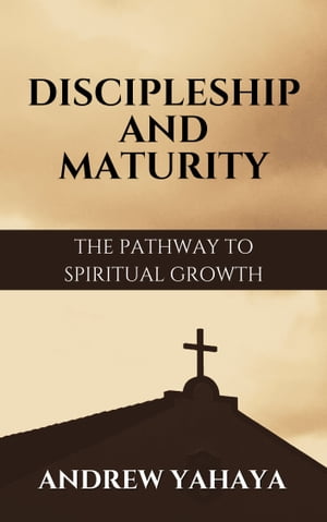 DISCIPLESHIP AND MATURITY The Pathway to Spiritual Growth【電子書籍】[ Andrew Yahaya ]