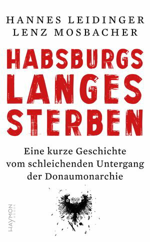 Habsburgs langes Sterben Eine kurze Geschichte vom schleichenden Untergang der Donaumonarchie