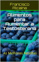 Alimentos para Aumentar a Testosterona【電子書籍】 Francisco Alcaina