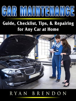 Car Maintenance Guide, Checklist, Tips, & Repairing for Any Car at Home【電子書籍】[ Ryan Brendo..