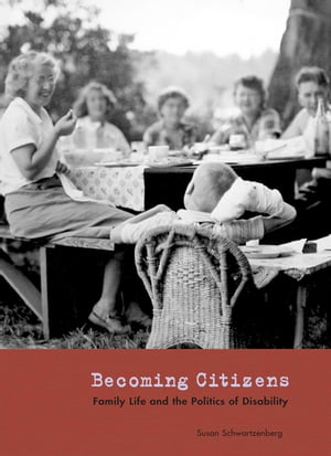 Becoming Citizens Family Life and the Politics of Disability