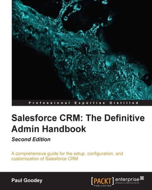 Salesforce CRM: The Definitive Admin Handbook Second Edition