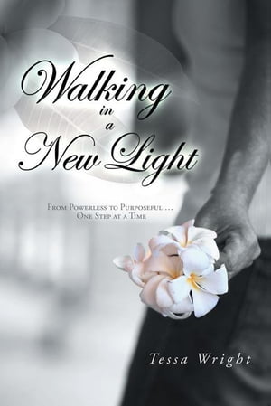 Walking in a New Light From Powerless to Purposeful … One Step at a Time