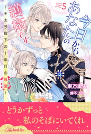 今日からあなたの護衛です　〜王太子殿下の十年目の執愛〜【５】