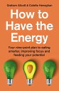 How to Have the Energy Your nine-point plan to eating smarter, improving focus and feeding your potential