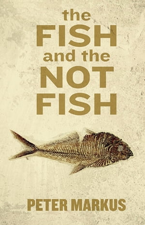 The Fish and the Not Fish【電子書籍】[ Peter Markus ]