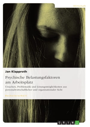 Psychische Belastungsfaktoren am Arbeitsplatz Ursachen, Problematik und L?sungsm?glichkeiten aus personalwirtschaftlicher und organisationaler Sicht