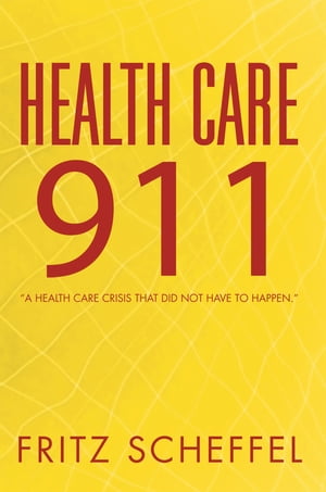 Health Care 911 “A Health Care Crisis That Did Not Have to Happen.”【電子書籍】[ Fritz Scheffel ]