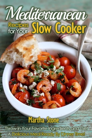 Mediterranean Recipes for Your Slow Cooker: Throw In Your Favorite Ingredients and Get A Delicious Meal Ready By Dinner Time!