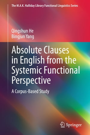 Absolute Clauses in English from the Systemic Functional Perspective A Corpus-Based Study【電子書籍】 Qingshun He