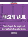 Present Value - Simple Steps to Win, Insights and Opportunities for Maxing Out S...