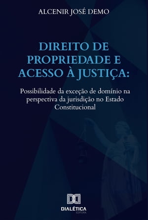 Direito de propriedade e acesso ? justi?a possibilidade da exce??o de dom?nio na perspectiva da jurisdi??o no Estado ConstitucionalŻҽҡ[ Alcenir Jos? Demo ]