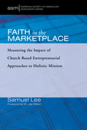 Faith in the Marketplace Measuring the Impact of Church Based Entrepreneurial Approaches to Holistic Mission