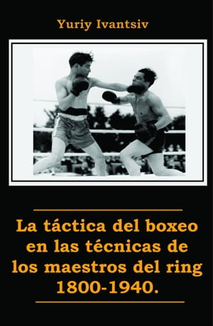 La táctica del boxeo en las técnicas de los maestros del ring 1800-1940.