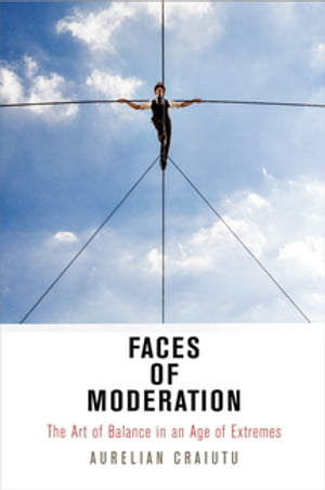 Faces of Moderation The Art of Balance in an Age of Extremes【電子書籍】[ Aurelian Craiutu ]