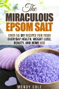 The Miraculous Epsom Salt: Over 50 DIY Recipes for Your Everyday Health, Weight Loss, Beauty, and Home Use Household Hacks【電子書籍】 Wendy Cole