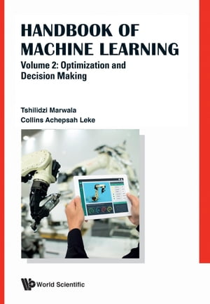 Handbook Of Machine Learning - Volume 2: Optimization And Decision Making【電子書籍】 Tshilidzi Marwala