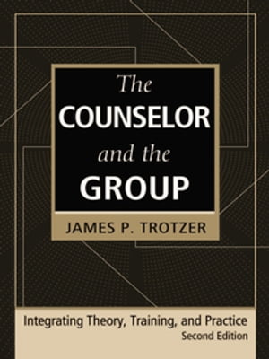 The Counselor and the Group, fourth edition Integrating Theory, Training, and Practice【電子書籍】[ James P. Trotzer ]