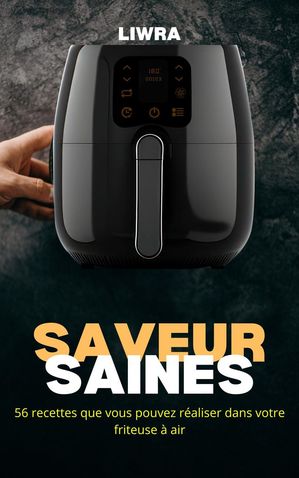 Saveurs Saines ? 56 Recettes que Vous Pouvez R?aliser Dans Votre Friteuse ? Air