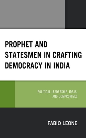 Prophet and Statesmen in Crafting Democracy in India Political Leadership, Ideas, and Compromises【電子書籍】 Fabio Leone