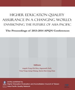 Higher Education Quality Assurance in a Changing World：Envisioning the Future of Asia Pacific The Proceedings of 2013─2014 APQN Conferences