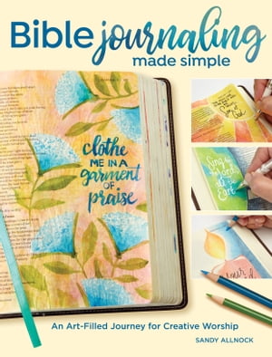 Bible Journaling Made Simple An Art-Filled Journey for Creative Worship【電子書籍】 Sandy Allnock