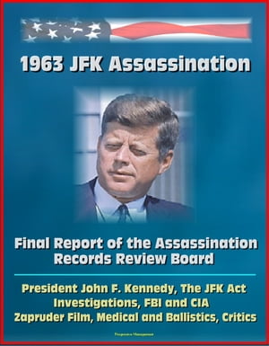 1963 JFK Assassination: Final Report of the Assassination Records Review Board - President John F. Kennedy, The JFK Act, Investigations, FBI and CIA, Zapruder Film, Medical and Ballistics, Critics