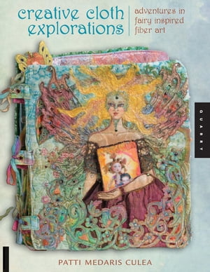 Creative Cloth Explorations: Adventures in Fairy-Inspired Fiber Art