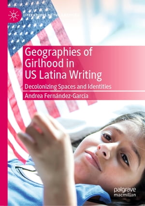 Geographies of Girlhood in US Latina Writing Decolonizing Spaces and Identities