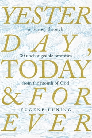 Yesterday, Today, and Forever A Journey Through 30 Unchangeable Promises of God【電子書籍】[ Eugene Luning ]