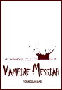 Vampire Messiah: Waging A Conspiracy Of Hope And Saving The World One Bite At A Time【電子書籍】 Tom Douglas