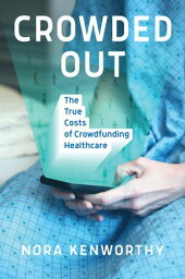 Crowded Out The True Costs of Crowdfunding Healthcare【電子書籍】[ Nora Kenworthy ]