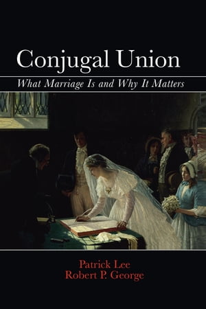 Conjugal Union What Marriage Is and Why It Matte