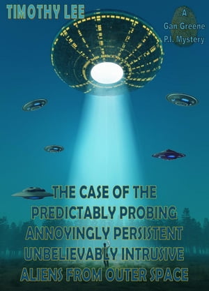 The Case of the Predictably Probing Annoyingly Persistent Unbelievably Intrusive Aliens From Outer Space: A Gan Greene P.I. Mystery