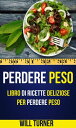 Perdere Peso: Libro di ricette deliziose per perdere peso (Weight Loss Italiano)【電子書籍】 Will Turner