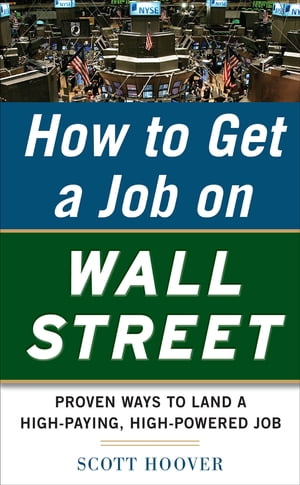 How to Get a Job on Wall Street: Proven Ways to Land a High-Paying, High-Power Job【電子書籍】[ Scott Hoover ]