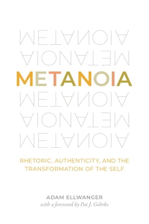 Metanoia Rhetoric, Authenticity, and the Transformation of the Self