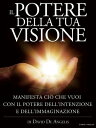 Il Potere della Tua Visione - Manifesta ci che vuoi con il Potere dell 039 Intenzione e dell 039 Immaginazione【電子書籍】 David De Angelis