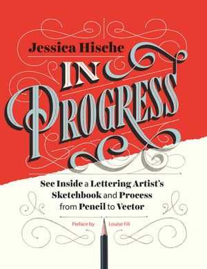 In Progress See Inside a Lettering Artist 039 s Sketchbook and Process, from Pencil to Vector【電子書籍】 Jessica Hische