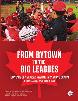 From Bytown to the Big Leagues 150 Years of America's Pastime in Canada's Capital, Ottawa Baseball from 1865 to 2025【電子書籍】[ Steve Rennie ]