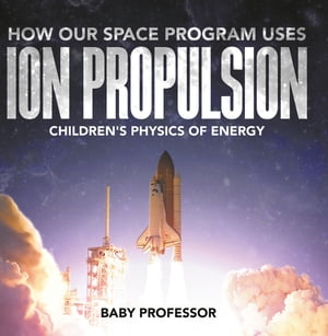 How Our Space Program Uses Ion Propulsion Children 039 s Physics of Energy【電子書籍】 Baby Professor