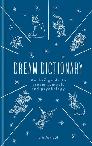 A Dictionary of Dream Symbols With an Introduction to Dream Psychology【電子書籍】 Eric Ackroyd